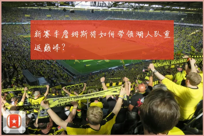 新赛季詹姆斯将如何带领湖人队重返巅峰?