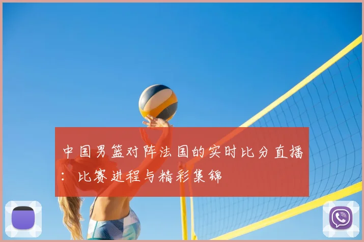 中国男篮对阵法国的实时比分直播:比赛进程与精彩集锦