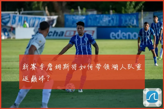 新赛季詹姆斯将如何带领湖人队重返巅峰？