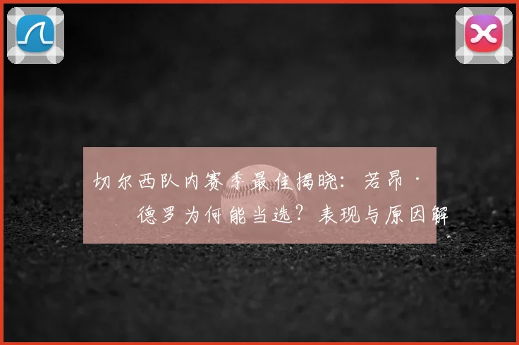 切尔西队内赛季最佳揭晓:若昂·佩德罗为何能当选?表现与原因解析