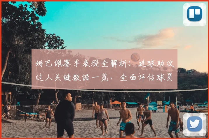 姆巴佩赛季表现全解析：进球助攻过人关键数据一览，全面评估球员状态