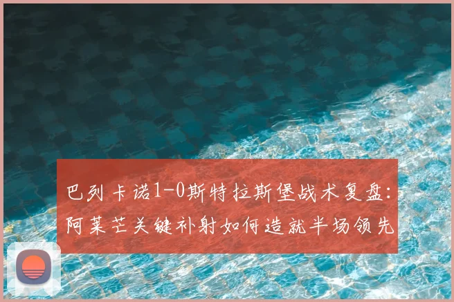 巴列卡诺1-0斯特拉斯堡战术复盘：阿莱芒关键补射如何造就半场领先优势