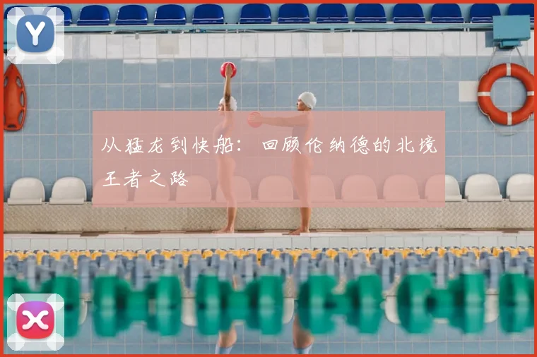 从猛龙到快船:回顾伦纳德的北境王者之路